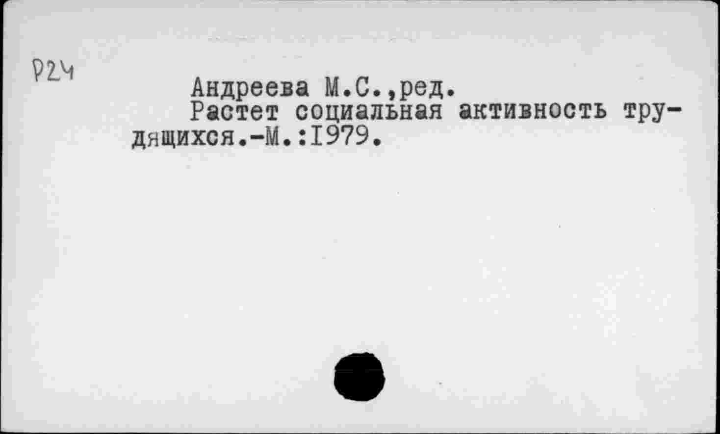 ﻿
Андреева М.С.,ред.
Растет социальная активность трудящихся. -М.:1979.